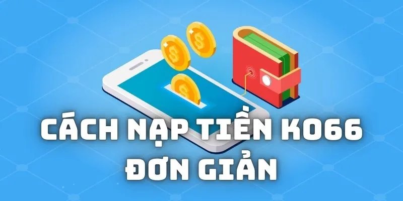 Chi tiết về các hình thức nạp tiền ko66 đơn giản